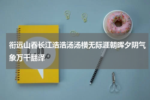 衔远山吞长江浩浩汤汤横无际涯朝晖夕阴气象万千翻译