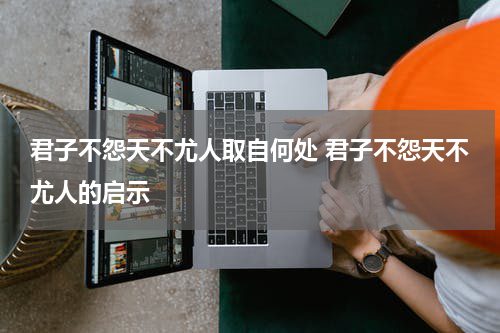 君子不怨天不尤人取自何处 君子不怨天不尤人的启示