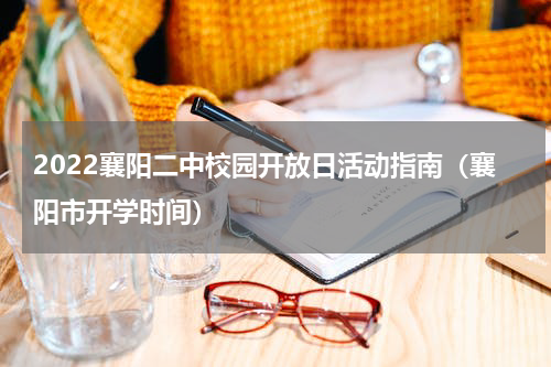 2022襄阳二中校园开放日活动指南（襄阳市开学时间）