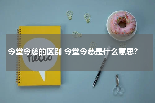 令堂令慈的区别 令堂令慈是什么意思?