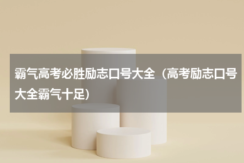 霸气高考必胜励志口号大全（高考励志口号大全霸气十足）