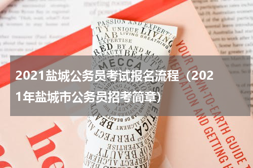 2021盐城公务员考试报名流程（2021年盐城市公务员招考简章）