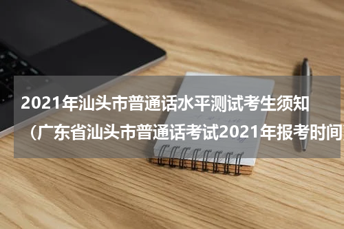 2021年汕头市普通话水平测试考生须知（广东省汕头市普通话考试2021年报考时间）