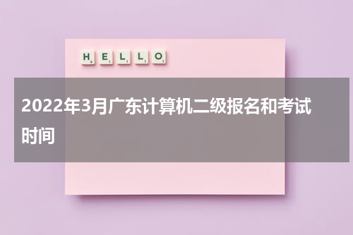 2022年3月广东计算机二级报名和考试时间