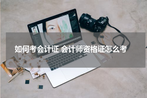 如何考会计证 会计师资格证怎么考