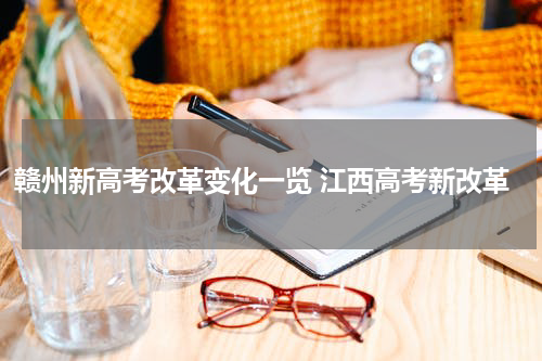 赣州新高考改革变化一览 江西高考新改革