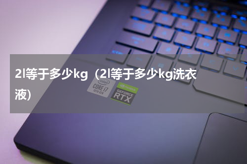 2l等于多少kg（2l等于多少kg洗衣液）