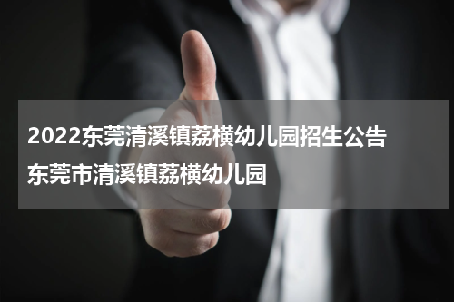 2022东莞清溪镇荔横幼儿园招生公告 东莞市清溪镇荔横幼儿园