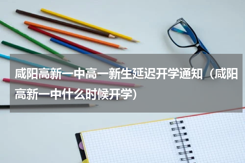 咸阳高新一中高一新生延迟开学通知（咸阳高新一中什么时候开学）