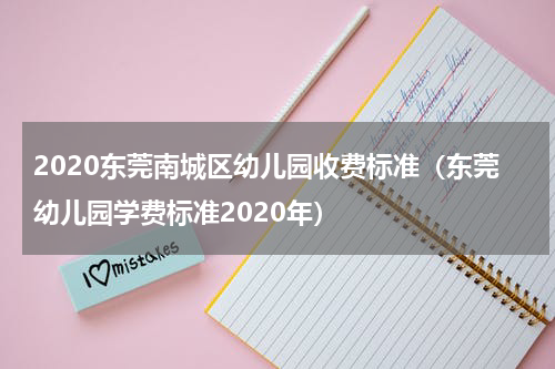 2020东莞南城区幼儿园收费标准（东莞幼儿园学费标准2020年）