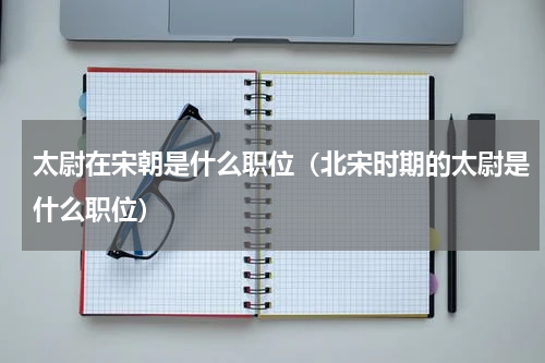 太尉在宋朝是什么职位（北宋时期的太尉是什么职位）