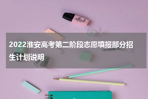 2022淮安高考第二阶段志愿填报部分招生计划说明