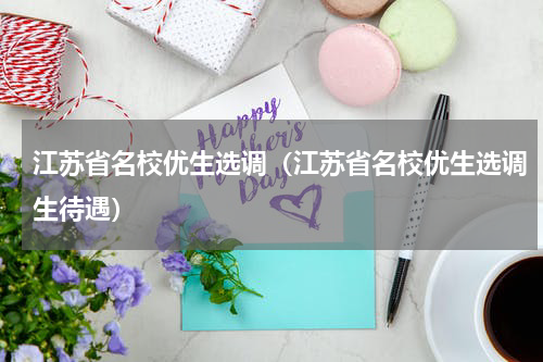 江苏省名校优生选调（江苏省名校优生选调生待遇）