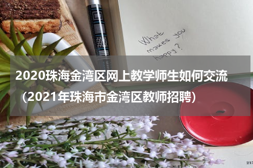 2020珠海金湾区网上教学师生如何交流（2021年珠海市金湾区教师招聘）