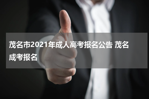 茂名市2021年成人高考报名公告 茂名成考报名