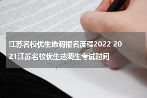 江苏名校优生选调报名流程2022 2021江苏名校优生选调生考试时间