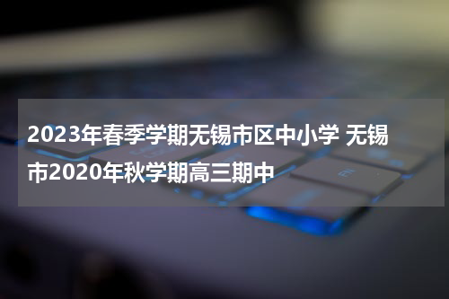 2023年春季学期无锡市区中小学 无锡市2020年秋学期高三期中