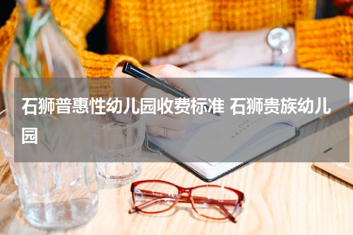 石狮普惠性幼儿园收费标准 石狮贵族幼儿园