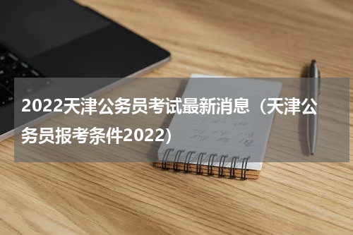 2022天津公务员考试最新消息（天津公务员报考条件2022）