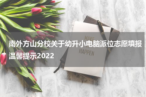 南外方山分校关于幼升小电脑派位志愿填报温馨提示2022