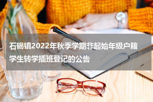 石碣镇2022年秋季学期非起始年级户籍学生转学插班登记的公告