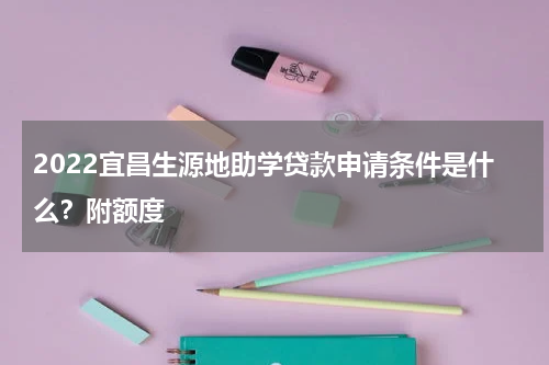 2022宜昌生源地助学贷款申请条件是什么？附额度