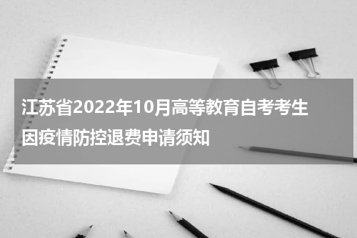 江苏省2022年10月高等教育自考考生因疫情防控退费申请须知
