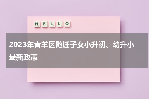 2023年青羊区随迁子女小升初、幼升小最新政策