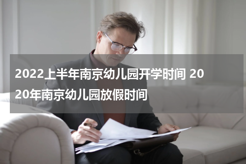 2022上半年南京幼儿园开学时间 2020年南京幼儿园放假时间