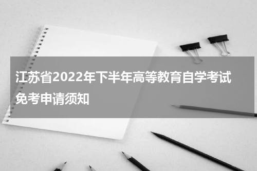 江苏省2022年下半年高等教育自学考试免考申请须知
