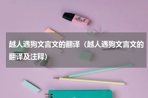 越人遇狗文言文的翻译（越人遇狗文言文的翻译及注释）