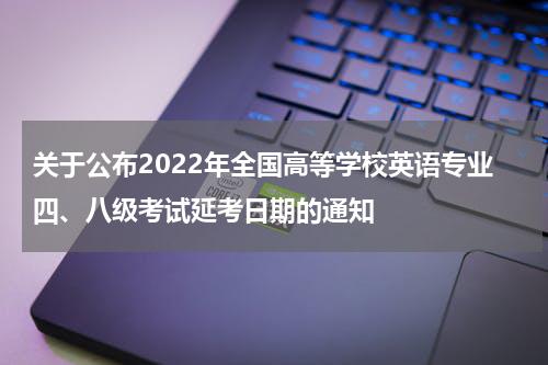 关于公布2022年全国高等学校英语专业四、八级考试延考日期的通知