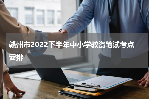 赣州市2022下半年中小学教资笔试考点安排