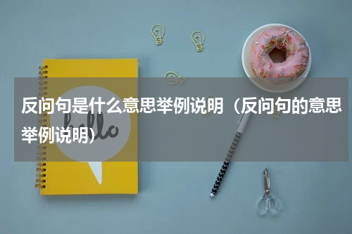 反问句是什么意思举例说明（反问句的意思举例说明）