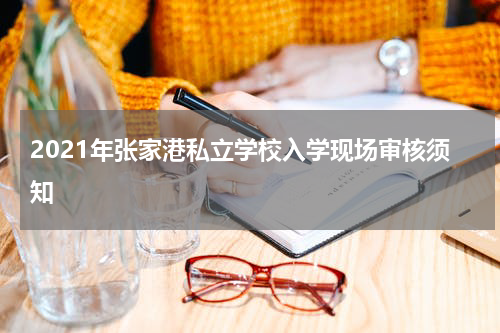 2021年张家港私立学校入学现场审核须知