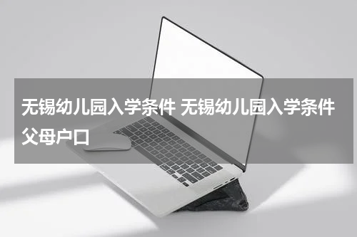 无锡幼儿园入学条件 无锡幼儿园入学条件父母户口