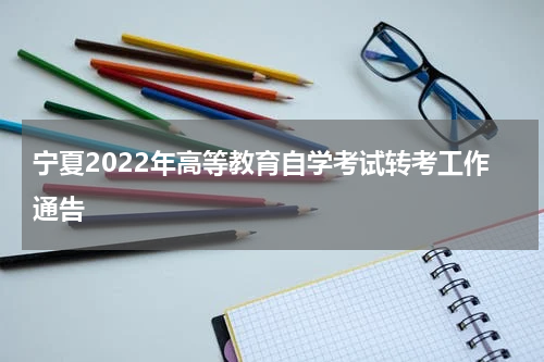 宁夏2022年高等教育自学考试转考工作通告