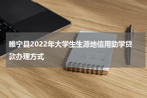 睢宁县2022年大学生生源地信用助学贷款办理方式
