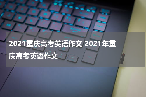 2021重庆高考英语作文 2021年重庆高考英语作文