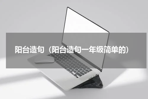 阳台造句（阳台造句一年级简单的）