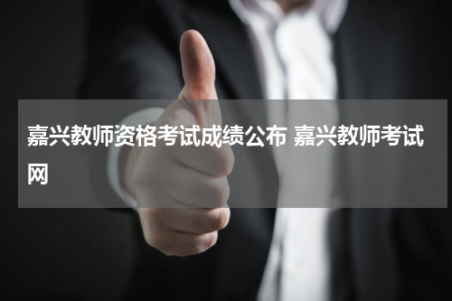嘉兴教师资格考试成绩公布 嘉兴教师考试网