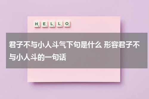 君子不与小人斗气下句是什么 形容君子不与小人斗的一句话