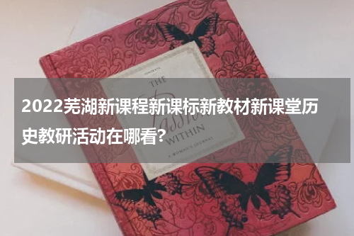 2022芜湖新课程新课标新教材新课堂历史教研活动在哪看?