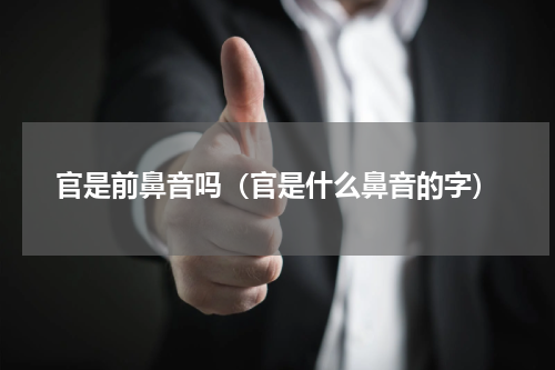 官是前鼻音吗（官是什么鼻音的字）