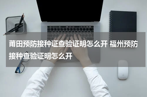 莆田预防接种证查验证明怎么开 福州预防接种查验证明怎么开