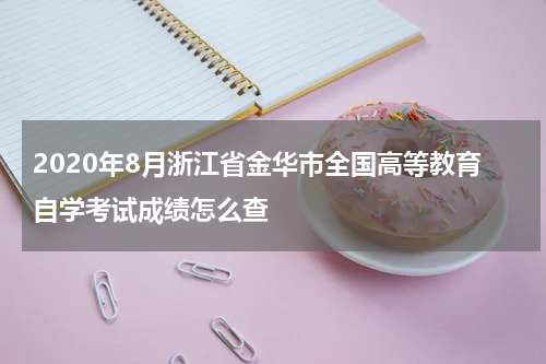 2020年8月浙江省金华市全国高等教育自学考试成绩怎么查