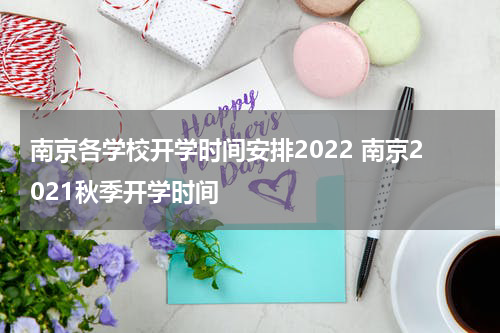 南京各学校开学时间安排2022 南京2021秋季开学时间