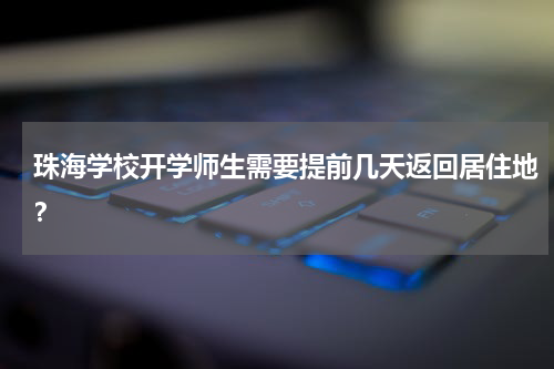珠海学校开学师生需要提前几天返回居住地？