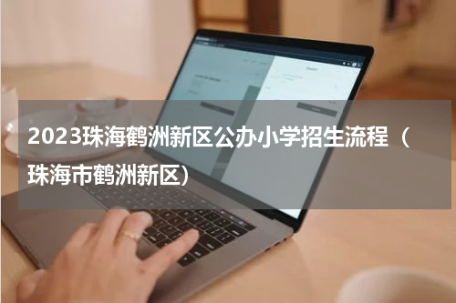 2023珠海鹤洲新区公办小学招生流程（珠海市鹤洲新区）