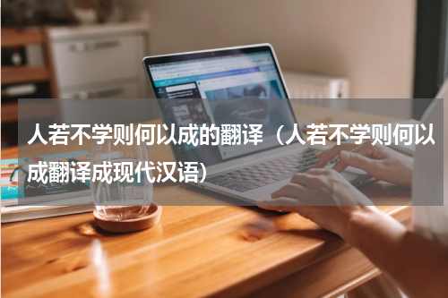 人若不学则何以成的翻译（人若不学则何以成翻译成现代汉语）